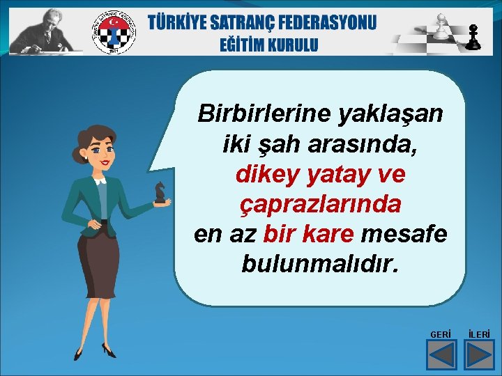 Birbirlerine yaklaşan iki şah arasında, dikey yatay ve çaprazlarında en az bir kare mesafe