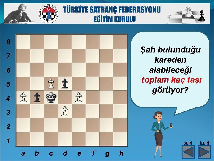8 Şah bulunduğu kareden alabileceği toplam kaç taşı görüyor? 7 6 5 4 3 8 Şah bulunduğu kareden alabileceği toplam kaç taşı görüyor? 7 6 5 4 3