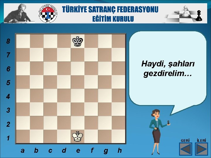 8 7 Haydi, şahları gezdirelim… 6 5 4 3 2 1 GERİ a b