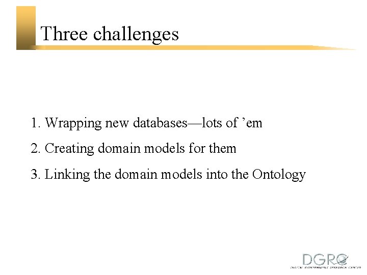 Three challenges 1. Wrapping new databases—lots of ’em 2. Creating domain models for them
