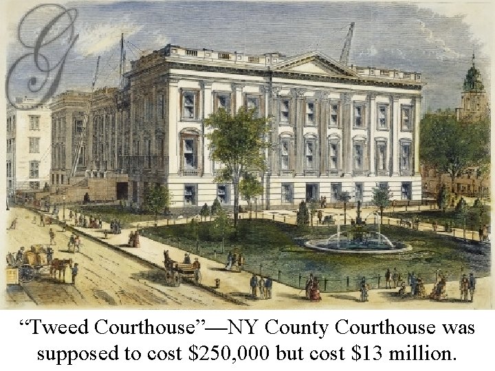 Boss Tweed “Tweed Courthouse”—NY County Courthouse was supposed to cost $250, 000 but cost