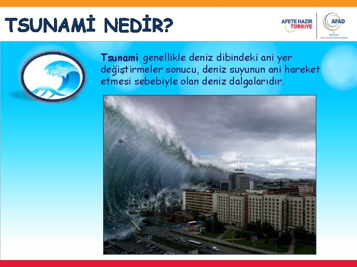 TSUNAMİ NEDİR? Tsunami genellikle deniz dibindeki ani yer değiştirmeler sonucu, deniz suyunun ani hareket