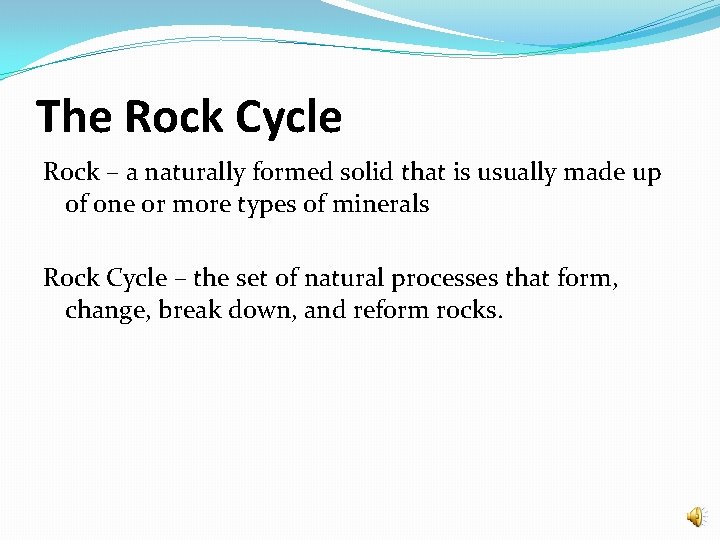 The Rock Cycle Rock – a naturally formed solid that is usually made up