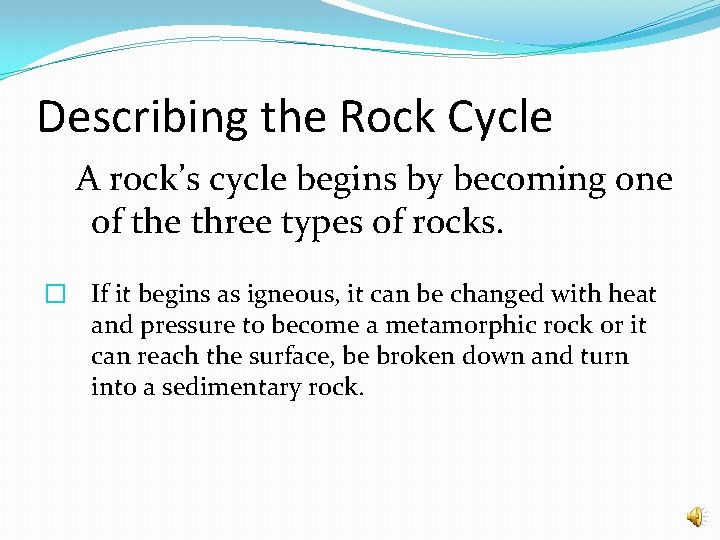 Describing the Rock Cycle A rock’s cycle begins by becoming one of the three