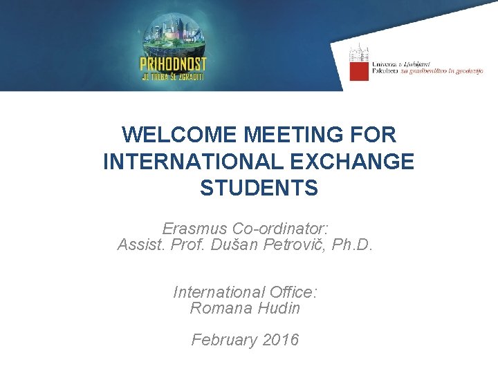 WELCOME MEETING FOR INTERNATIONAL EXCHANGE STUDENTS Erasmus Co-ordinator: Assist. Prof. Dušan Petrovič, Ph. D.