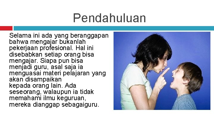 Pendahuluan Selama ini ada yang beranggapan bahwa mengajar bukanlah pekerjaan profesional. Hal ini disebabkan