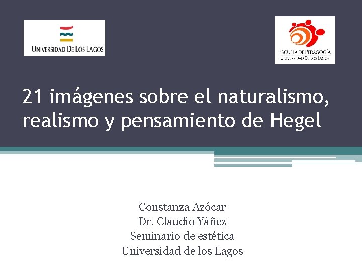 21 imágenes sobre el naturalismo, realismo y pensamiento de Hegel Constanza Azócar Dr. Claudio