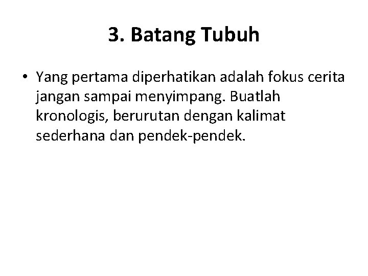 3. Batang Tubuh • Yang pertama diperhatikan adalah fokus cerita jangan sampai menyimpang. Buatlah