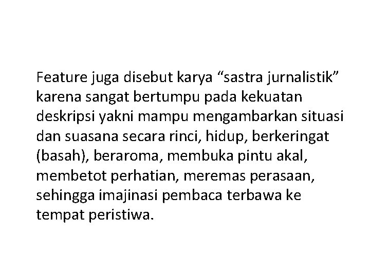 Feature juga disebut karya “sastra jurnalistik” karena sangat bertumpu pada kekuatan deskripsi yakni mampu