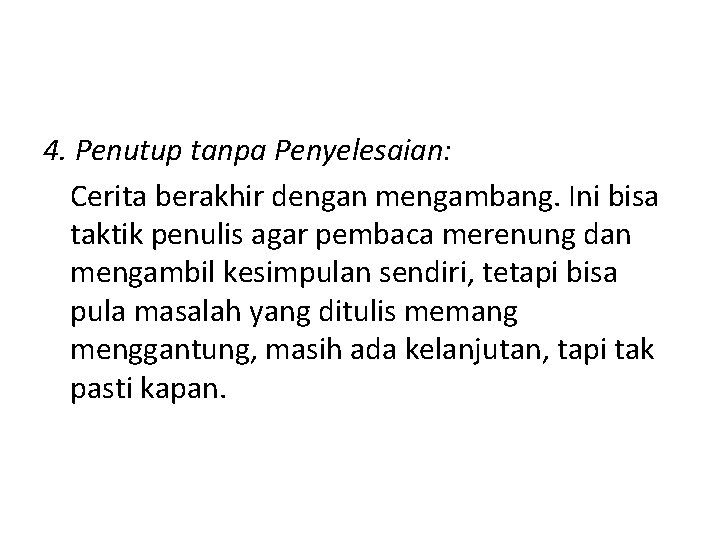 4. Penutup tanpa Penyelesaian: Cerita berakhir dengan mengambang. Ini bisa taktik penulis agar pembaca