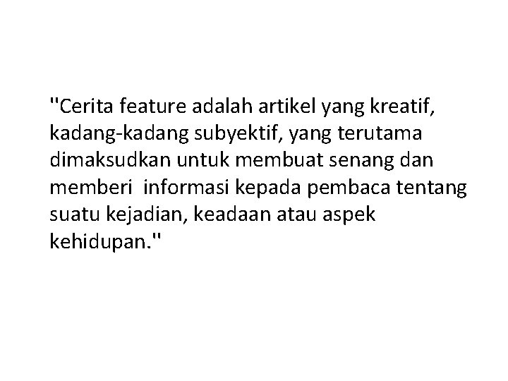 ''Cerita feature adalah artikel yang kreatif, kadang-kadang subyektif, yang terutama dimaksudkan untuk membuat senang