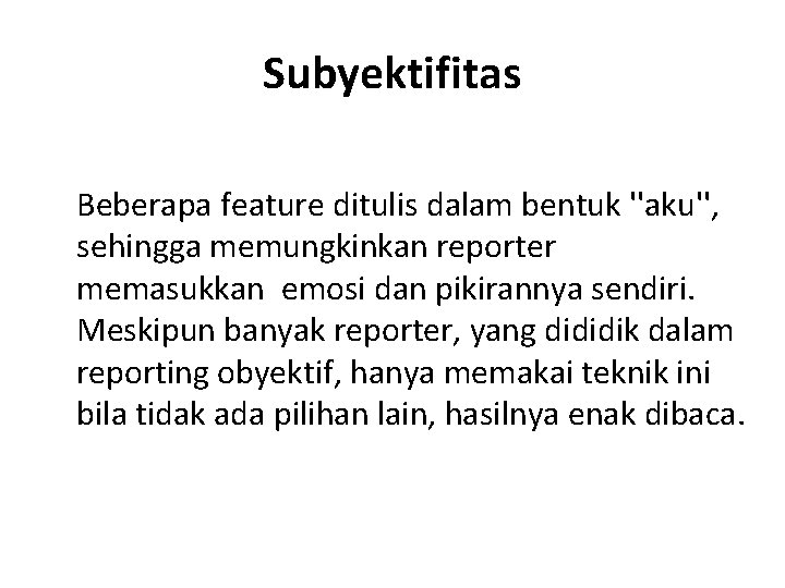 Subyektifitas Beberapa feature ditulis dalam bentuk ''aku'', sehingga memungkinkan reporter memasukkan emosi dan pikirannya