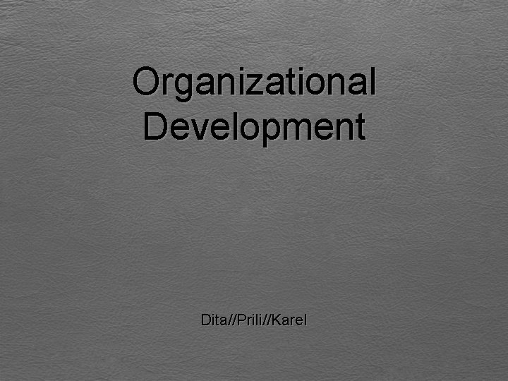 Organizational Development Dita//Prili//Karel 