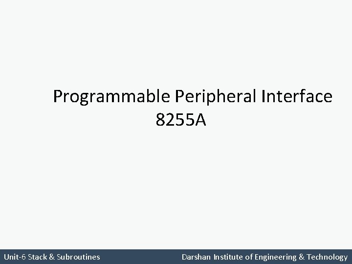 Programmable Peripheral Interface 8255 A Unit-6 Stack & Subroutines Darshan Institute of Engineering &