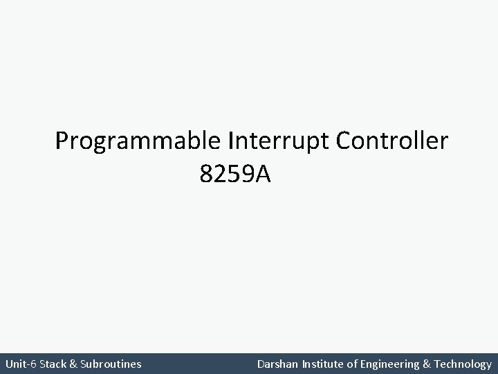Programmable Interrupt Controller 8259 A Unit-6 Stack & Subroutines Darshan Institute of Engineering &