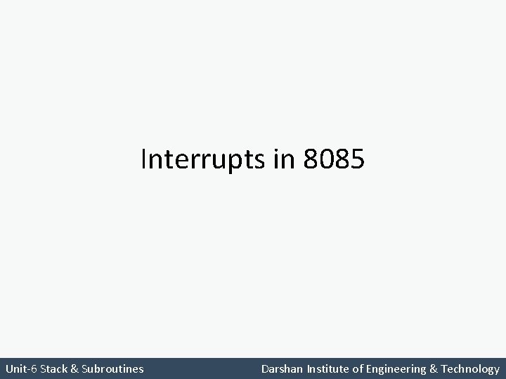 Interrupts in 8085 Unit-6 Stack & Subroutines Darshan Institute of Engineering & Technology 