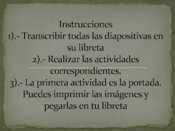 Instrucciones 1). - Transcribir todas las diapositivas en su libreta 2). - Realizar las