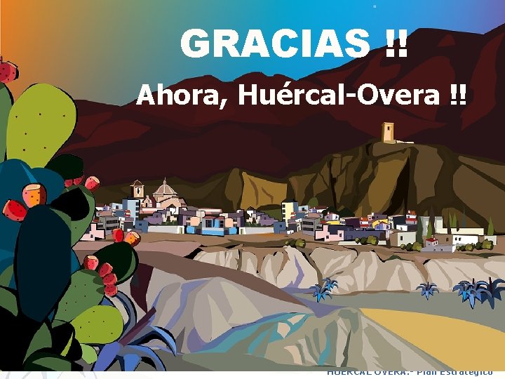 GRACIAS !! Ahora, Huércal-Overa !! HUÉRCAL OVERA. - Plan Estratégico 