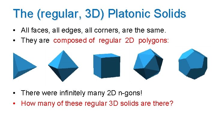 The (regular, 3 D) Platonic Solids • All faces, all edges, all corners, are