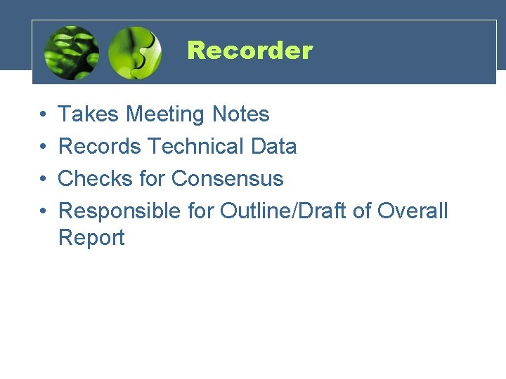 Recorder • • Takes Meeting Notes Records Technical Data Checks for Consensus Responsible for