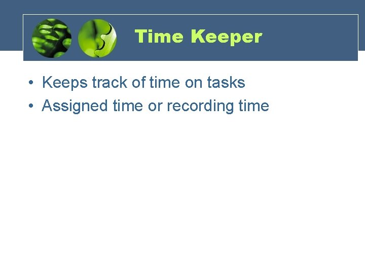 Time Keeper • Keeps track of time on tasks • Assigned time or recording