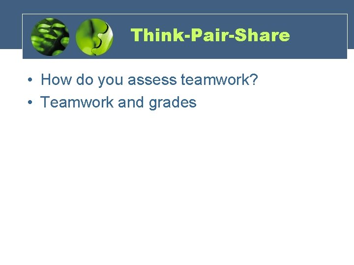 Think-Pair-Share • How do you assess teamwork? • Teamwork and grades 