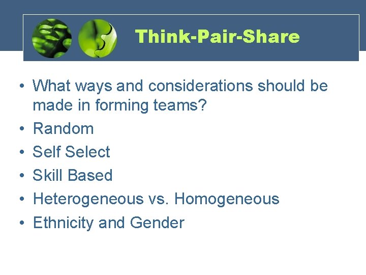 Think-Pair-Share • What ways and considerations should be made in forming teams? • Random