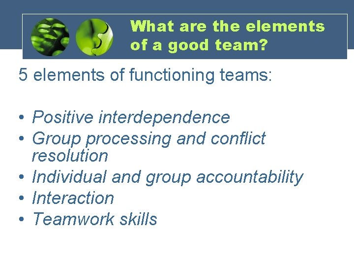 What are the elements of a good team? 5 elements of functioning teams: •