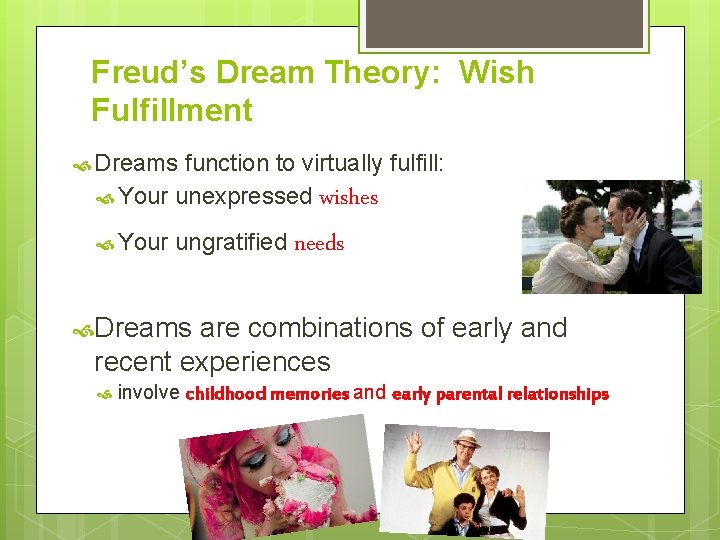 Freud’s Dream Theory: Wish Fulfillment Dreams function to virtually fulfill: Your unexpressed wishes Your