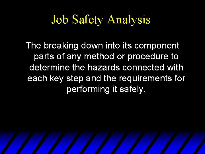 Job Safety Analysis The breaking down into its component parts of any method or