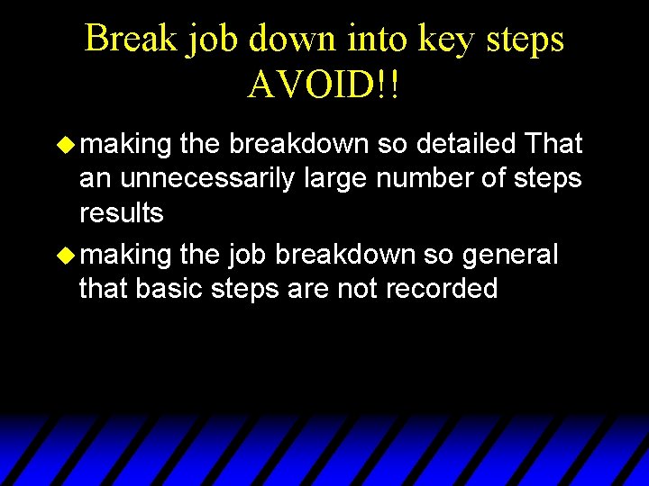 Break job down into key steps AVOID!! u making the breakdown so detailed That