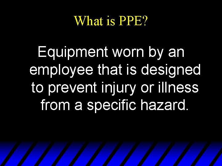What is PPE? Equipment worn by an employee that is designed to prevent injury