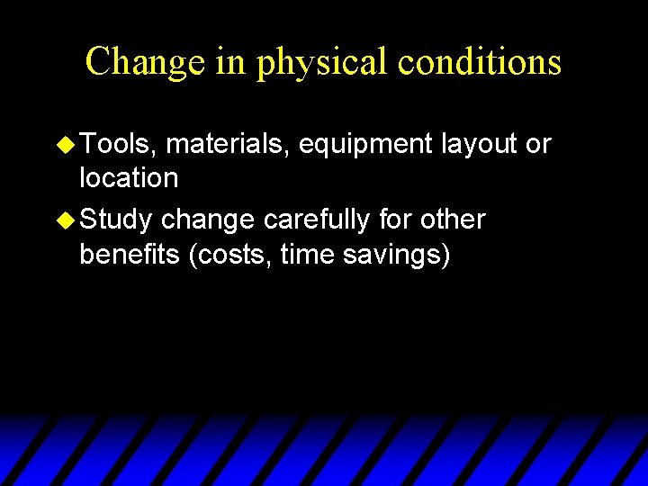 Change in physical conditions u Tools, materials, equipment layout or location u Study change