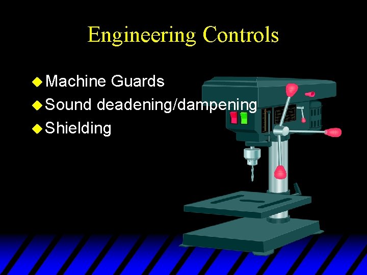 Engineering Controls u Machine Guards u Sound deadening/dampening u Shielding 