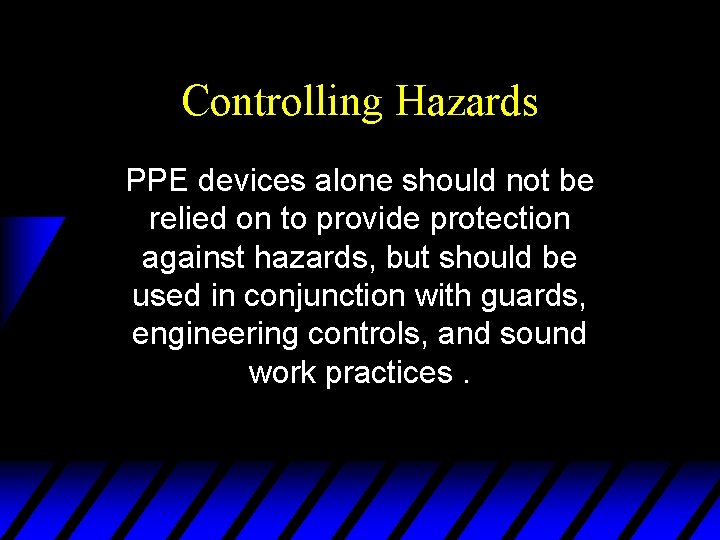 Controlling Hazards PPE devices alone should not be relied on to provide protection against