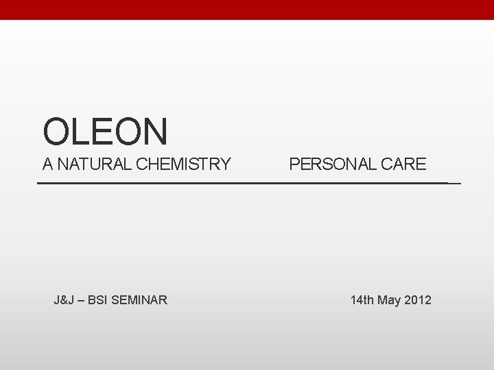 OLEON A NATURAL CHEMISTRY J&J – BSI SEMINAR PERSONAL CARE 14 th May 2012