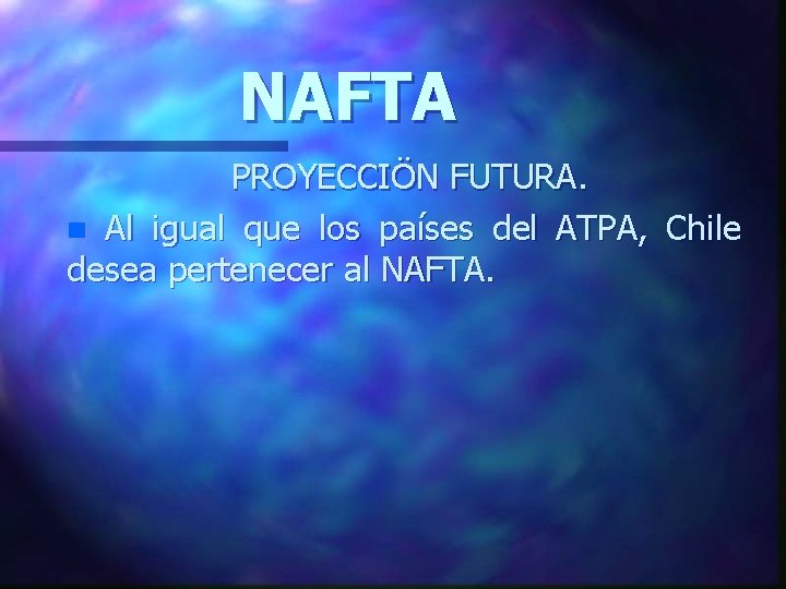 NAFTA PROYECCIÖN FUTURA. n Al igual que los países del ATPA, Chile desea pertenecer