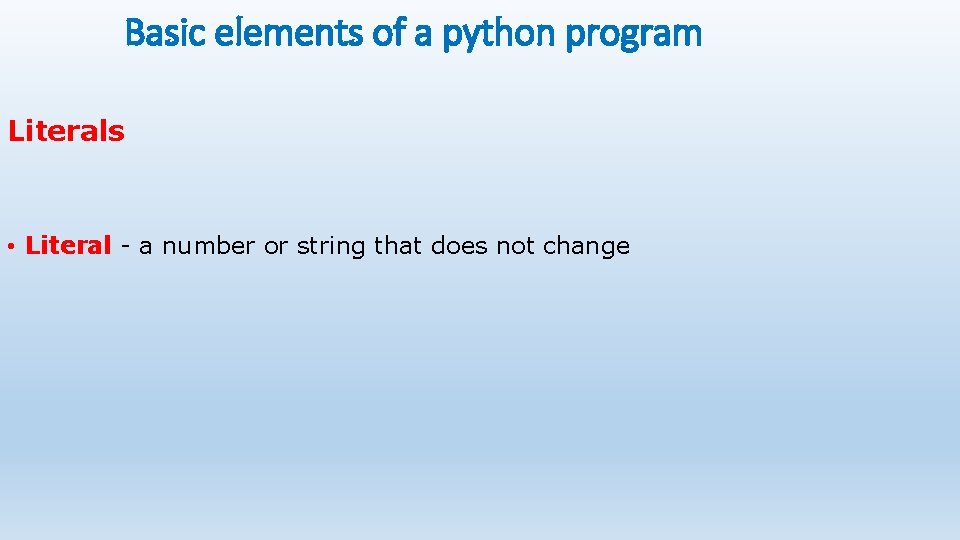 Basic elements of a python program Literals • Literal - a number or string