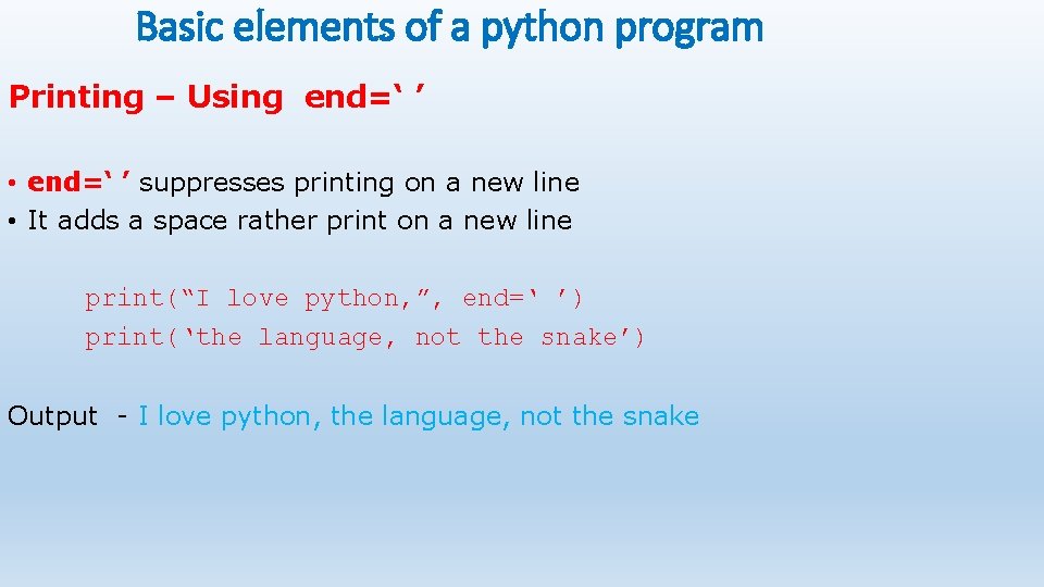 Basic elements of a python program Printing – Using end=‘ ’ • end=‘ ’