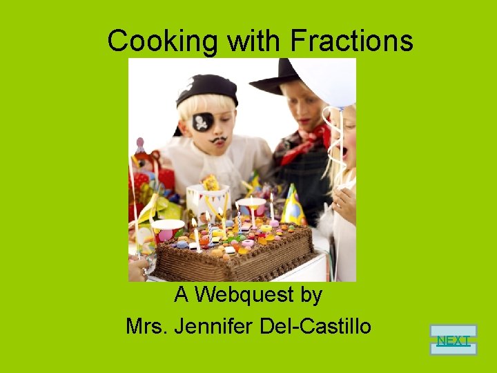 Cooking with Fractions A Webquest by Mrs. Jennifer Del-Castillo NEXT 