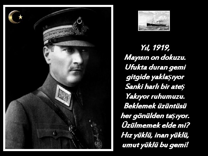 Yıl, 1919, Mayısın on dokuzu. Ufukta duran gemi gitgide yaklaşıyor Sanki harlı bir ateş