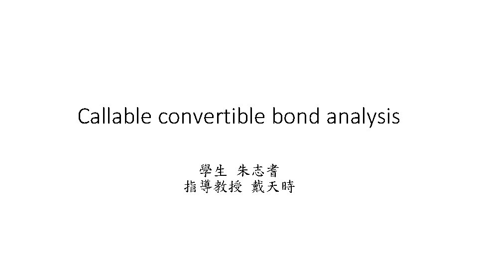 Callable convertible bond analysis 學生 朱志耆 指導教授 戴天時 