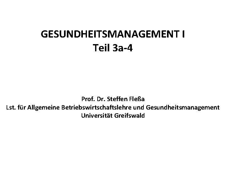 GESUNDHEITSMANAGEMENT I Teil 3 a-4 Prof. Dr. Steffen Fleßa Lst. für Allgemeine Betriebswirtschaftslehre und GESUNDHEITSMANAGEMENT I Teil 3 a-4 Prof. Dr. Steffen Fleßa Lst. für Allgemeine Betriebswirtschaftslehre und