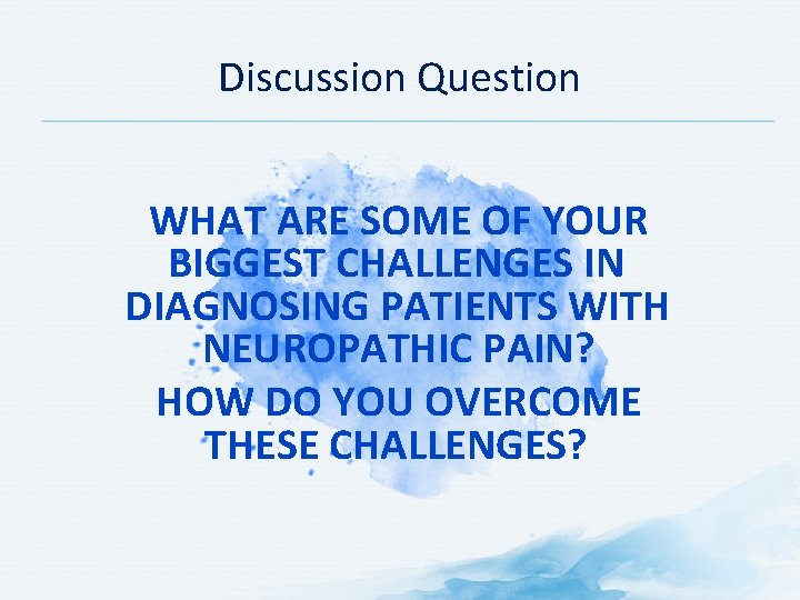 Discussion Question WHAT ARE SOME OF YOUR BIGGEST CHALLENGES IN DIAGNOSING PATIENTS WITH NEUROPATHIC Discussion Question WHAT ARE SOME OF YOUR BIGGEST CHALLENGES IN DIAGNOSING PATIENTS WITH NEUROPATHIC