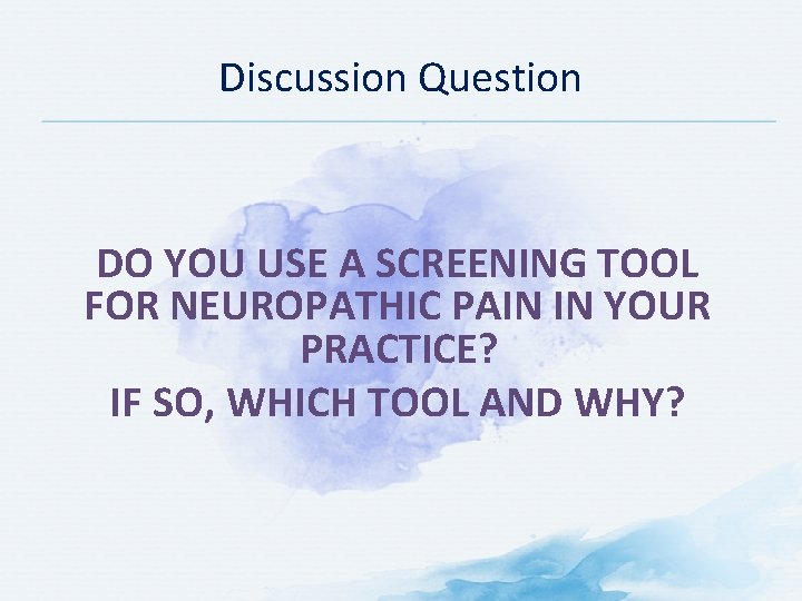 Discussion Question DO YOU USE A SCREENING TOOL FOR NEUROPATHIC PAIN IN YOUR PRACTICE? Discussion Question DO YOU USE A SCREENING TOOL FOR NEUROPATHIC PAIN IN YOUR PRACTICE?
