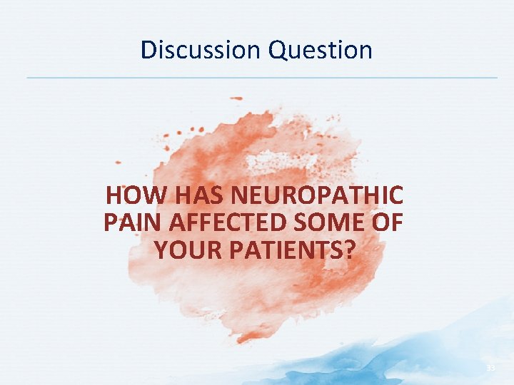 Discussion Question HOW HAS NEUROPATHIC PAIN AFFECTED SOME OF YOUR PATIENTS? 33 Discussion Question HOW HAS NEUROPATHIC PAIN AFFECTED SOME OF YOUR PATIENTS? 33
