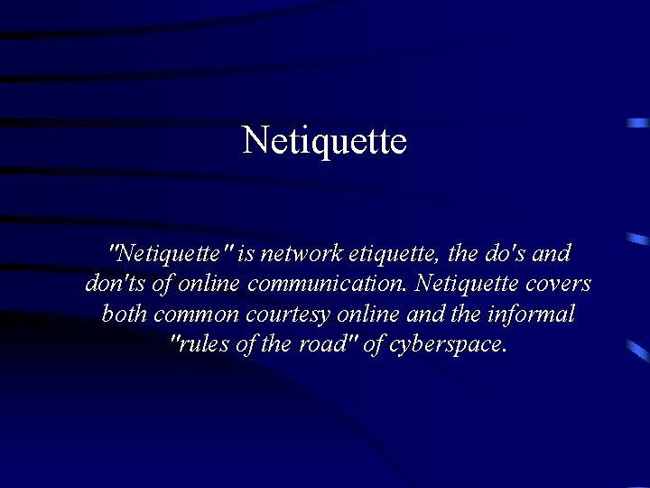 Netiquette "Netiquette" is network etiquette, the do's and don'ts of online communication. Netiquette covers