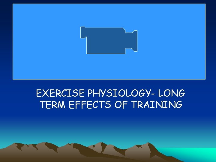 EXERCISE PHYSIOLOGY- LONG TERM EFFECTS OF TRAINING 