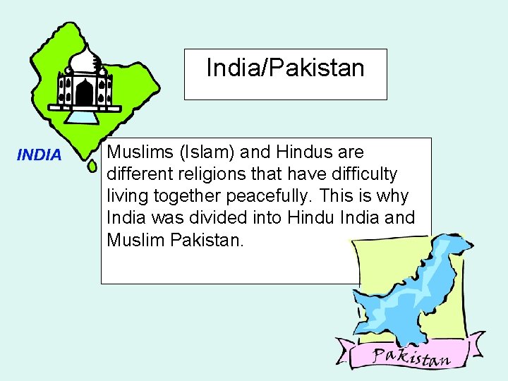 India/Pakistan Muslims (Islam) and Hindus are different religions that have difficulty living together peacefully.