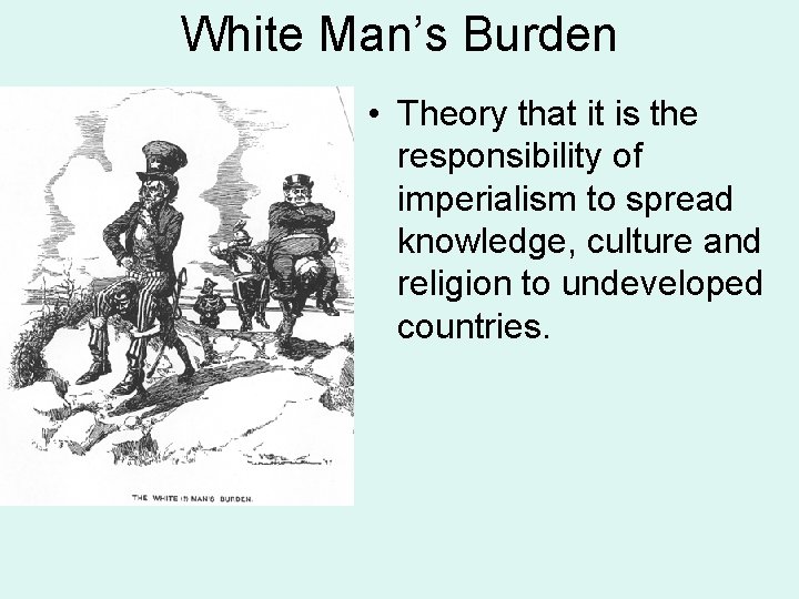 White Man’s Burden • Theory that it is the responsibility of imperialism to spread